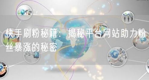 快手刷粉秘籍：揭秘平台网站助力粉丝暴涨的秘密