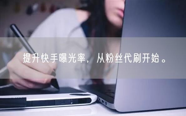 提升快手曝光率,从粉丝代刷开始。