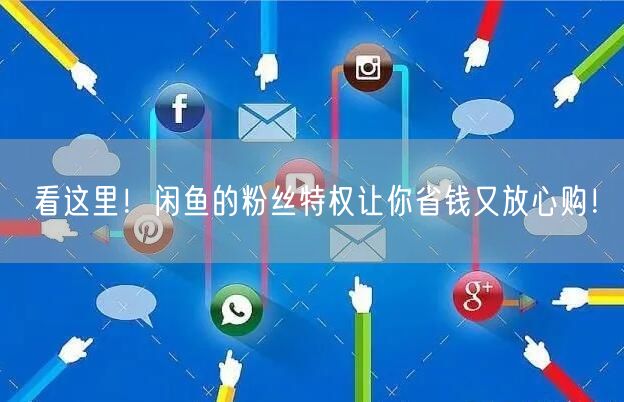 看这里!闲鱼的粉丝特权让你省钱又放心购!