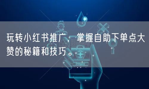 玩转小红书推广,掌握自助下单点大赞的秘籍和技巧。