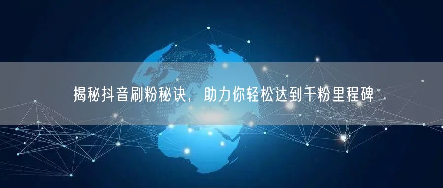 揭秘抖音刷粉秘诀,助力你轻松达到千粉里程碑