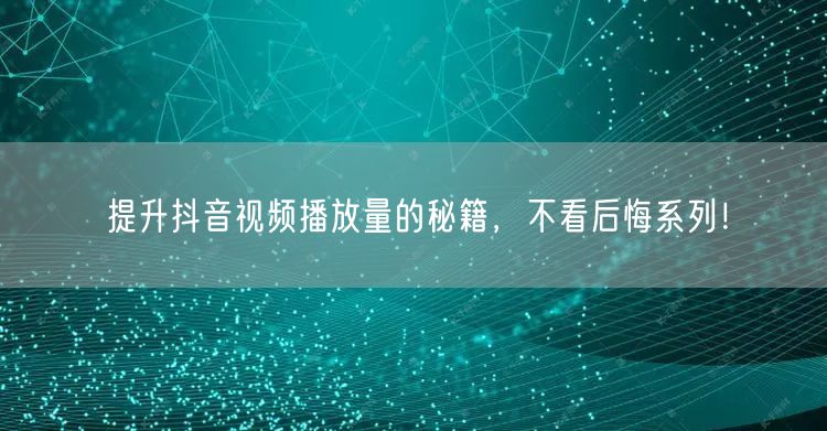 提升抖音视频播放量的秘籍,不看后悔系列!