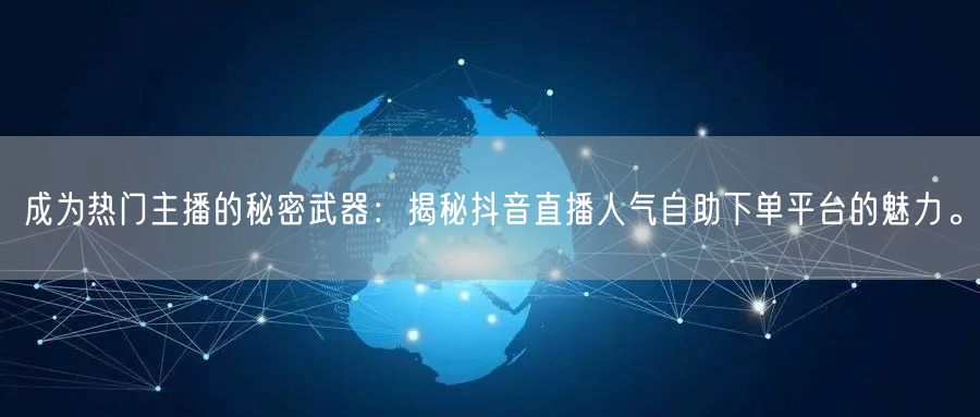 成为热门主播的秘密武器:揭秘抖音直播人气自助下单平台的魅力。