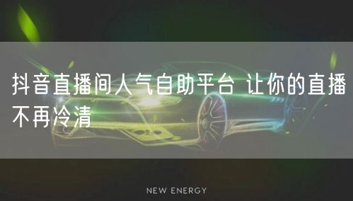 抖音直播间人气自助平台 让你的直播不再冷清