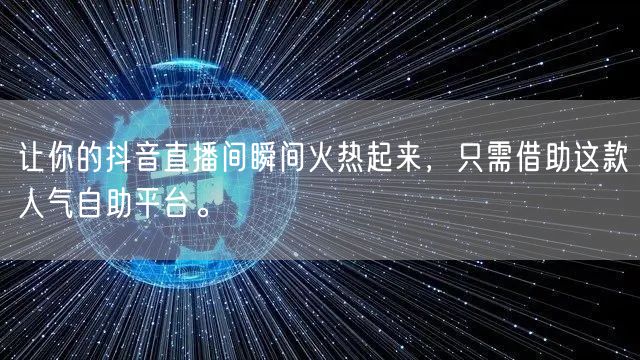 让你的抖音直播间瞬间火热起来，只需借助这款人气自助平台。