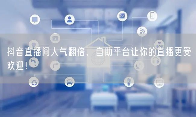 抖音直播间人气翻倍,自助平台让你的直播更受欢迎!