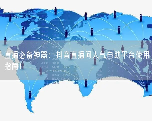 直播必备神器:抖音直播间人气自助平台使用指南!