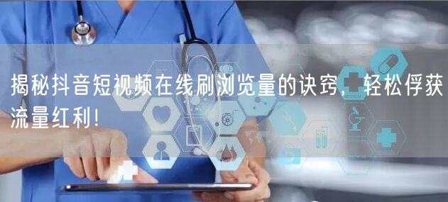 揭秘抖音短视频在线刷浏览量的诀窍,轻松俘获流量红利!