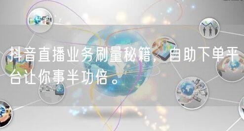 抖音直播业务刷量秘籍,自助下单平台让你事半功倍。