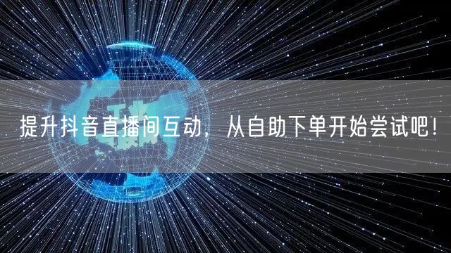 提升抖音直播间互动,从自助下单开始尝试吧!