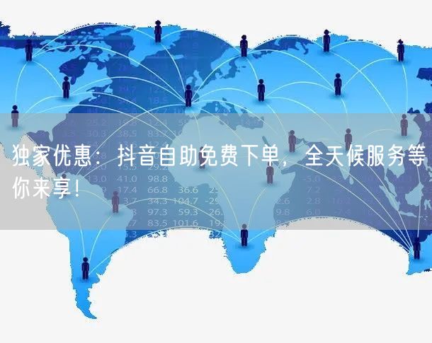 独家优惠:抖音自助免费下单,全天候服务等你来享!