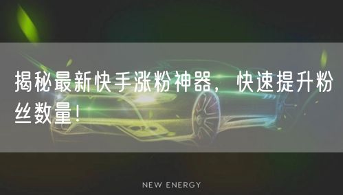 揭秘最新快手涨粉神器，快速提升粉丝数量！