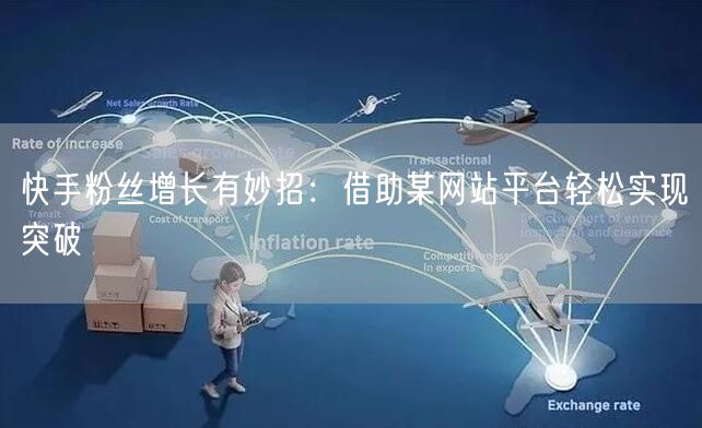 快手粉丝增长有妙招:借助某网站平台轻松实现突破