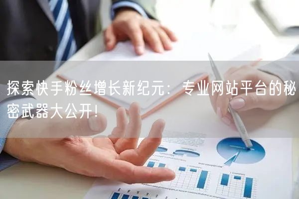 探索快手粉丝增长新纪元:专业网站平台的秘密武器大公开!