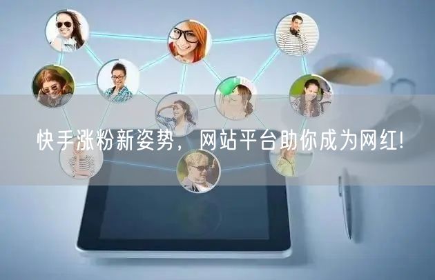 快手涨粉新姿势,网站平台助你成为网红!