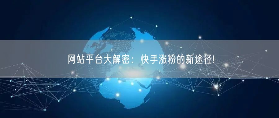网站平台大解密:快手涨粉的新途径!
