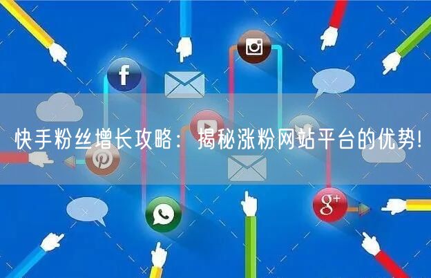 快手粉丝增长攻略:揭秘涨粉网站平台的优势!