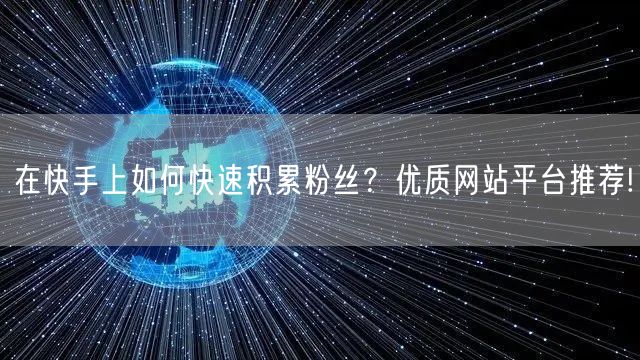 在快手上如何快速积累粉丝?优质网站平台推荐!
