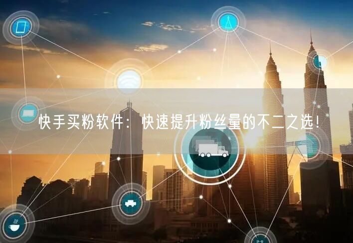 快手买粉软件:快速提升粉丝量的不二之选!