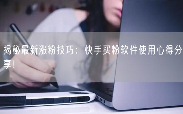 揭秘最新涨粉技巧:快手买粉软件使用心得分享!