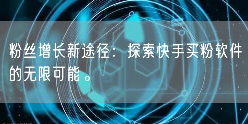 粉丝增长新途径:探索快手买粉软件的无限可能。
