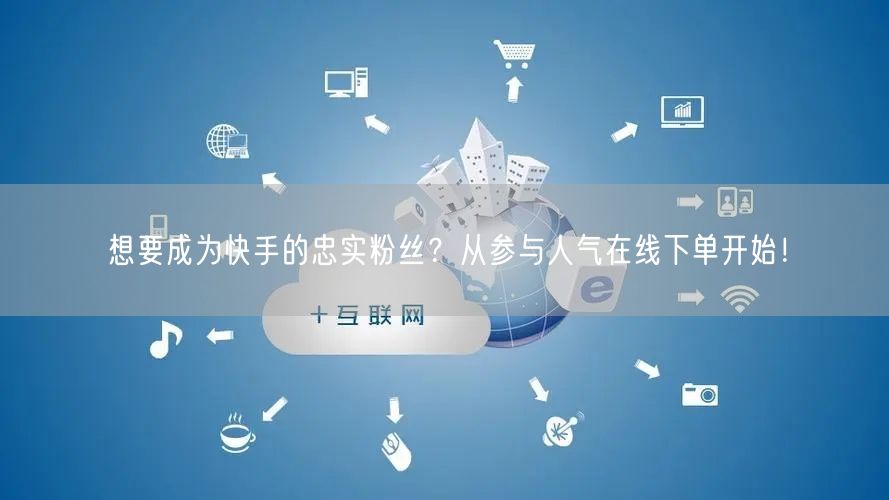 想要成为快手的忠实粉丝?从参与人气在线下单开始!