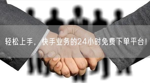 轻松上手,快手业务的24小时免费下单平台!