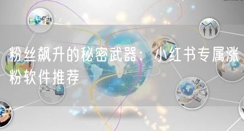 粉丝飙升的秘密武器：小红书专属涨粉软件推荐