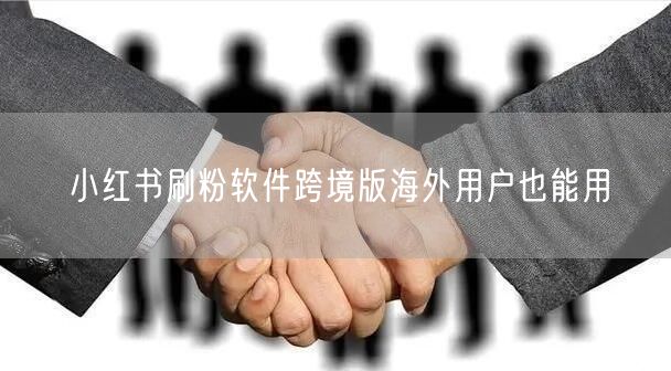 小红书刷粉软件跨境版海外用户也能用
