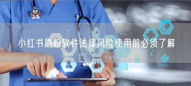 小红书刷粉软件法律风险使用前必须了解