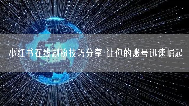 小红书在线刷粉技巧分享 让你的账号迅速崛起