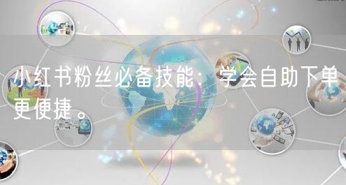 小红书粉丝必备技能：学会自助下单更便捷。