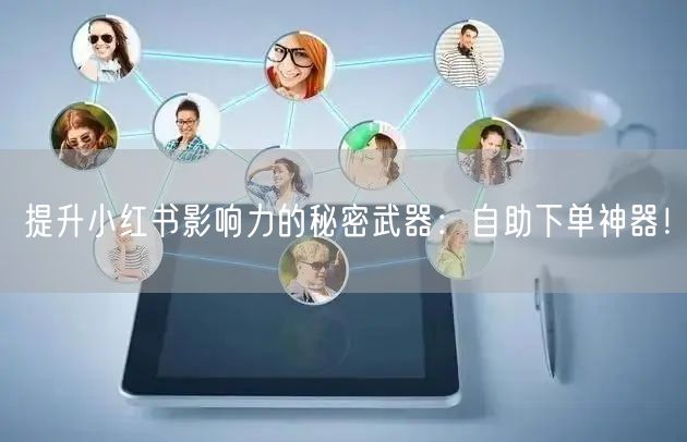 提升小红书影响力的秘密武器:自助下单神器!