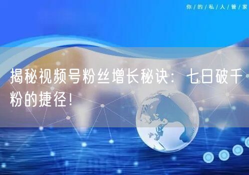 揭秘视频号粉丝增长秘诀:七日破千粉的捷径!