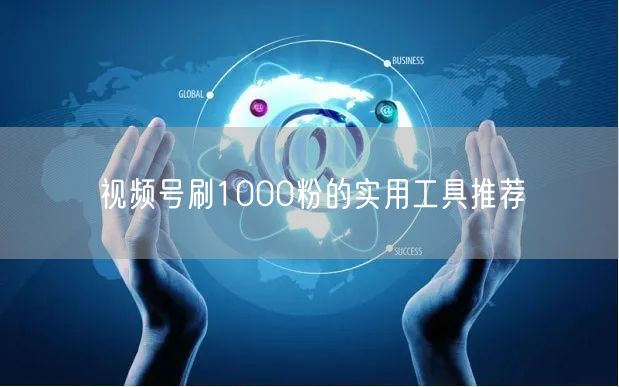 视频号刷1000粉的实用工具推荐