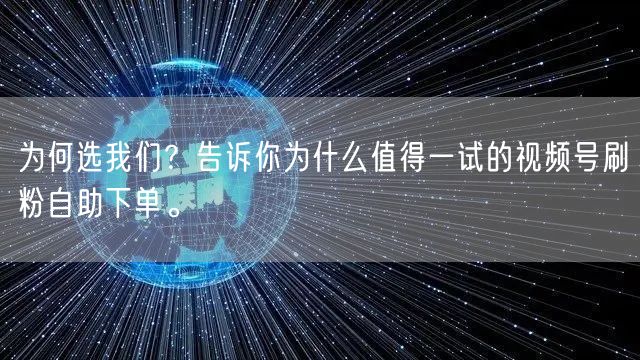 为何选我们？告诉你为什么值得一试的视频号刷粉自助下单。
