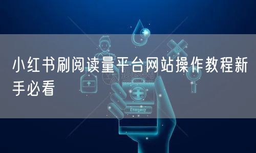 小红书刷阅读量平台网站操作教程新手必看